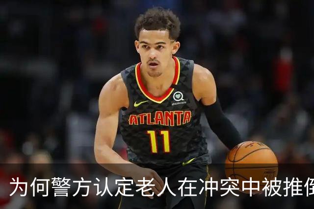 为何警方认定老人在冲突中被推倒仅属过失？